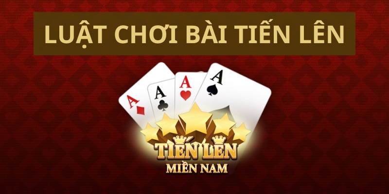 Luật chơi game Tiến Lên miền Nam siêu chuẩn