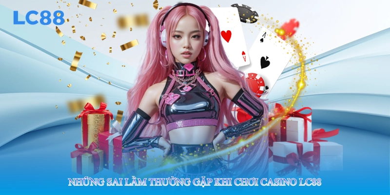 Những sai lầm thường gặp khi chơi casino lc88