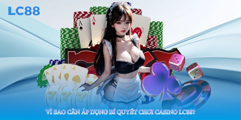 Vì sao cần áp dụng bí quyết chơi casino lc88?